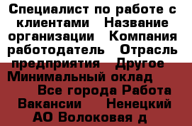 Специалист по работе с клиентами › Название организации ­ Компания-работодатель › Отрасль предприятия ­ Другое › Минимальный оклад ­ 36 000 - Все города Работа » Вакансии   . Ненецкий АО,Волоковая д.